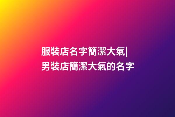 服裝店名字簡潔大氣|男裝店簡潔大氣的名字-第1張-店鋪起名-玄機派
